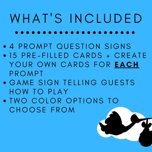 May include: A blue background with white text that says "WHAT'S INCLUDED" followed by a list of items included in a baby shower game. The list includes: 4 prompt question signs, 15 pre-filled cards, create your own cards for each prompt, game sign telling guests how to play, and two color options to choose from.