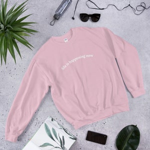 Life Is Happening Now Unisex Sweatshirt