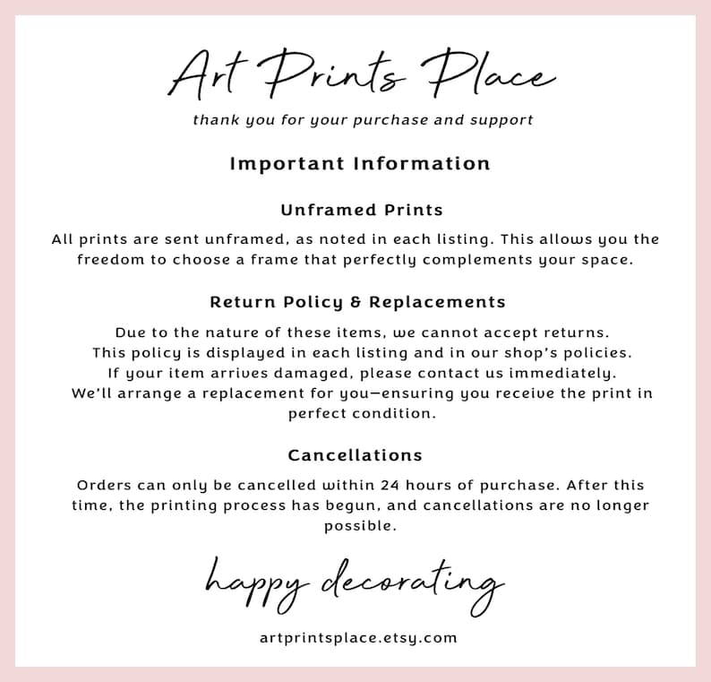 May include: A white text graphic on a pink background with the text "Art Prints Place" and the tagline "thank you for your purchase and support". Below the tagline is the text "Important Information" followed by the headings "Unframed Prints", "Return Policy & Replacements", "Cancellations", and "happy decorating". The text "artprintsplace.etsy.com" is at the bottom of the graphic.