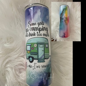 Camping tumbler some girls drink too much it’s me I’m some girls sublimated