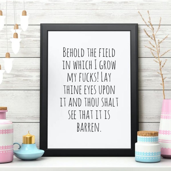 Behold The Field In Which I Grow My Fucks! Lay Thine Eyes Upon It And Thou Shalt See That It Is Barren Downloadable Art Print