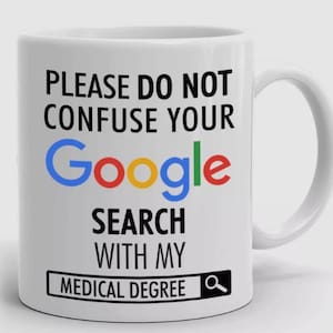 May include: White ceramic mug with the text "PLEASE DO NOT CONFUSE YOUR Google SEARCH WITH MY MEDICAL DEGREE." The word "Google" is in the Google logo colors. The mug has a white handle.