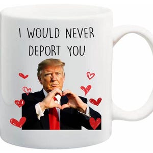 May include: White ceramic mug with the text "I WOULD NEVER DEPORT YOU" and a photo of a man making a heart shape with his hands. Red heart illustrations are scattered around the image.