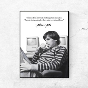 May include: Black and white photograph of Steve Jobs seated in a chair in front of a computer. The quote "To me, ideas are worth nothing unless executed. They are just a multiplier. Execution is worth millions." is printed above his signature.