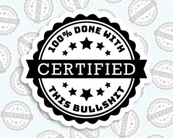 CERTIFIED 100% Done With This Bull**** Sticker, Funny Sarcastic Decal