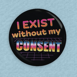 May include: A black button with a white grid pattern and the text "I EXIST without my CONSENT" in rainbow colours.
