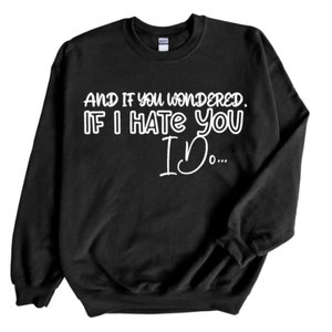 May include: Black sweatshirt with white text that reads "And if you wondered, if I hate you I do..."