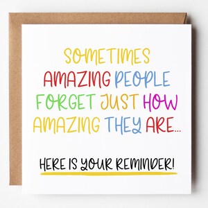 May include: A white card with a colorful message that reads "Sometimes amazing people forget just how amazing they are... Here is your reminder!"