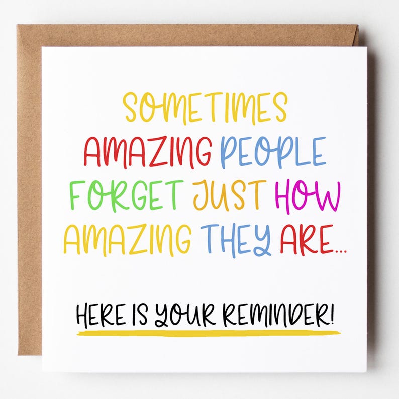 May include: A white card with a colorful message that reads "Sometimes amazing people forget just how amazing they are... Here is your reminder!"