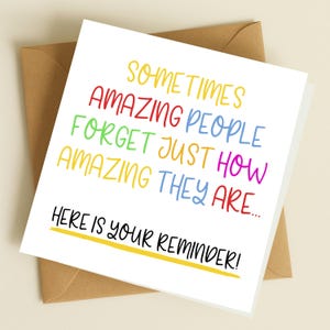 May include: A white card with a colorful message that reads "Sometimes amazing people forget just how amazing they are... Here is your reminder!"