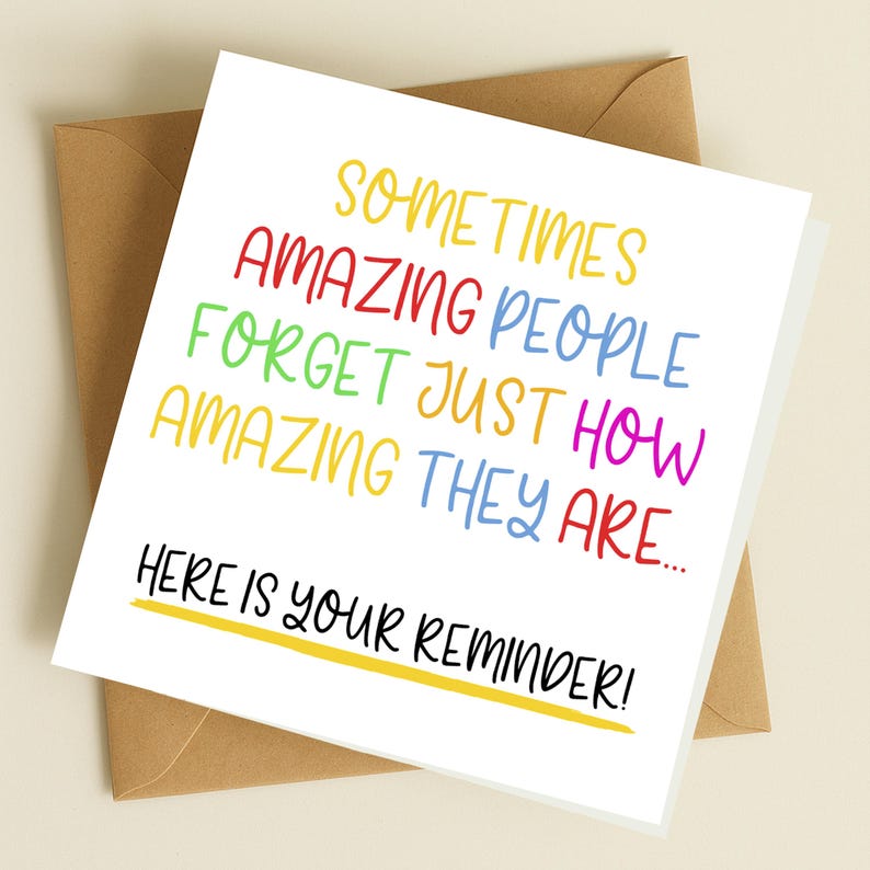 May include: A white card with a colorful message that reads "Sometimes amazing people forget just how amazing they are... Here is your reminder!"