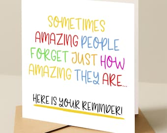 May include: A white card with a colorful message that reads "Sometimes amazing people forget just how amazing they are... Here is your reminder!"