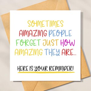 May include: A white card with a colorful message that reads "Sometimes amazing people forget just how amazing they are... Here is your reminder!"