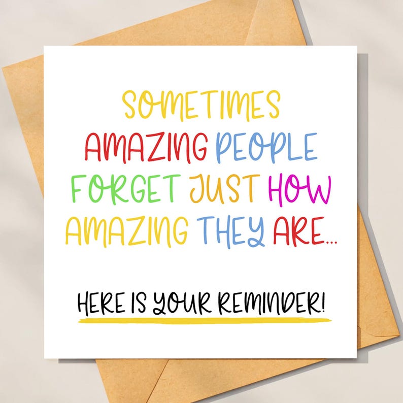 May include: A white card with a colorful message that reads "Sometimes amazing people forget just how amazing they are... Here is your reminder!"