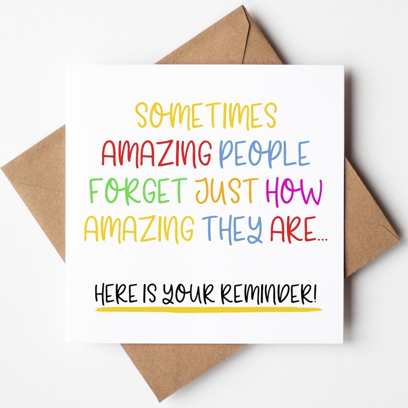 May include: A white card with a colorful message that reads "Sometimes amazing people forget just how amazing they are... Here is your reminder!"