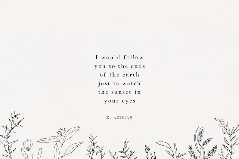 May include: A black and white image with a quote about love and the sunset. The quote reads: "I would follow you to the ends of the earth just to watch the sunset in your eyes." The quote is attributed to K. Azizian.