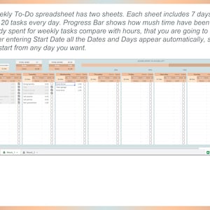 May include: A weekly to-do spreadsheet with two sheets, each sheet includes 7 days and up to 20 tasks every day. The progress bar shows how much time has been spent for weekly tasks compared with hours that you are going to spend. After entering the start date, all the dates and days appear automatically, so you may start from any day you want.