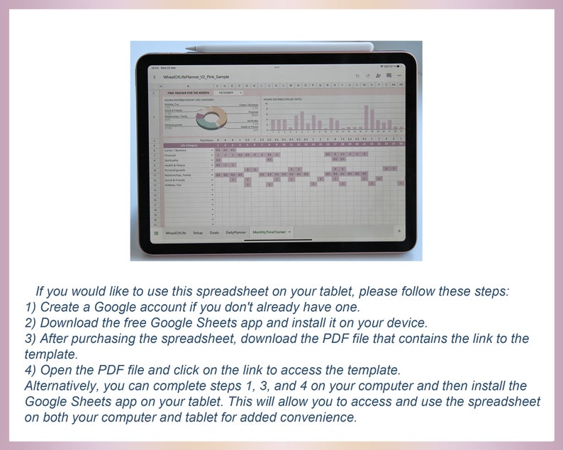 May include: A screenshot of a tablet displaying a Google Sheets spreadsheet with a pie chart and a bar graph. The spreadsheet is titled "Wheel Of Life/Affirmer V1 - Pre Sample". The text on the screen reads: "If you would like to use this spreadsheet on your tablet, please follow these steps: 1) Create a Google account if you don't already have one. 2) Download the free Google Sheets app and install it on your device. 3) After purchasing the spreadsheet, download the PDF file that contains the link to the template. 4) Open the PDF file and click on the link to access the template. Alternatively, you can complete steps 1, 3, and 4 on your computer and then install the Google Sheets app on your tablet. This will allow you to access and use the spreadsheet on both your computer and tablet for added convenience."