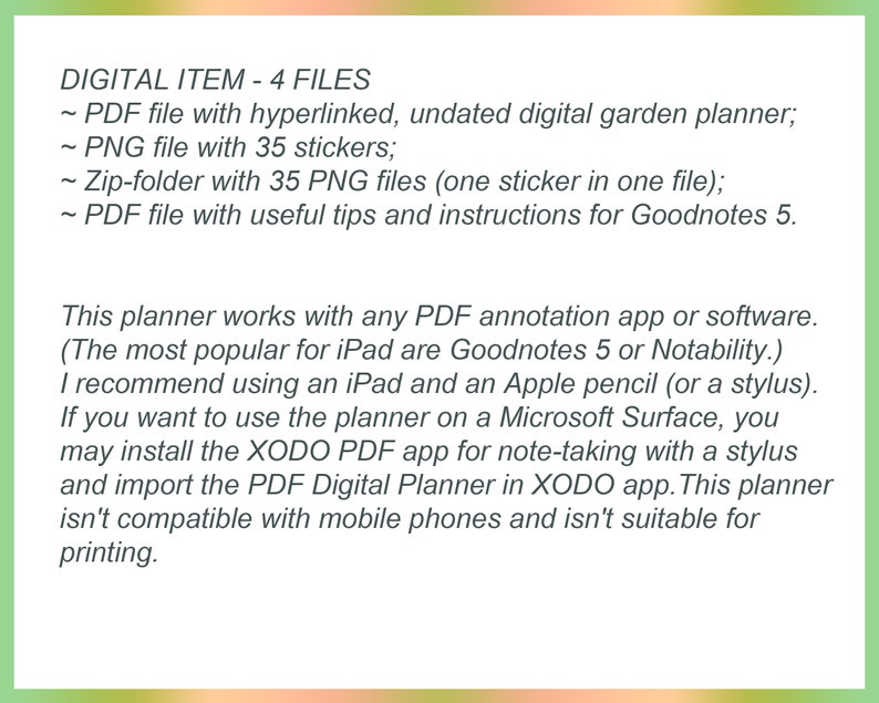 May include: Text on a green background describing a digital garden planner with 4 files: a PDF file with hyperlinks, a PNG file with 35 stickers, a zip folder with 35 PNG files, and a PDF file with tips for Goodnotes 5. The text also explains that the planner works with any PDF annotation app or software, such as Goodnotes 5 or Notability, and recommends using an iPad and Apple pencil.