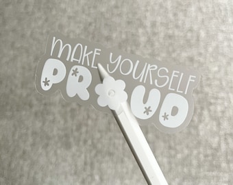 CLEAR Make Yourself Proud Sticker | Vinyl Waterproof Sticker, Motivational Quote, Positive Quote