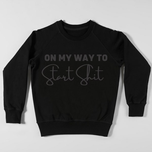 On My Way To Start Shit, Graphic Shirt Design,  HTV Digital Download, funny sweater, womens sweater