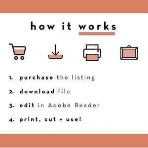 May include: A graphic with four icons showing the steps to purchase, download, edit, and print a digital product. The icons are a shopping cart, a download arrow, a printer, and a picture frame. The text below the icons reads: "1. purchase the listing 2. download file 3. edit in Adobe Reader 4. print, cut + use!"