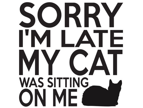 Sorry I'm Late My Cat Was Sitting on Me/quotes/funny - Etsy UK Sorry I'm Late My Cat Was Sitting on Me/quotes/funny - Etsy UK