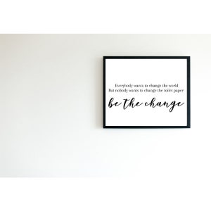 Puede incluir: Impresión enmarcada en blanco y negro con el texto "Everybody wants to change the world But nobody wants to change the toilet paper be the change".