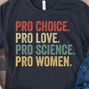 Pro Choice Pro Love Pro Science Pro Women | Feminist Shirt, Science Advocacy, Support Women&#39;s Rights, Eco-Friendly Shirt, Gift for Activists