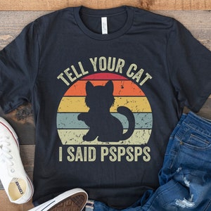 Funny Cat Shirt, Gift for Cat Lovers, Cat Mom Shirt, Retro Vintage Cat, Cat Owner Gift, Cat Grandma, Cat Dad, Tell Your Cat I Said Pspsps