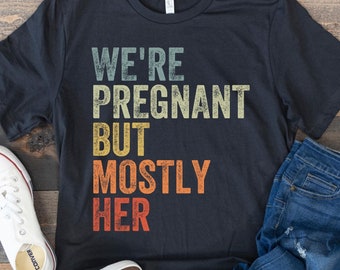 Expecting Dad Shirt, We're Pregnant But Mostly Her, Future Father Tee, Soon to be Dad, First Time Dad, Pregnancy Announcement, New Dad Gift