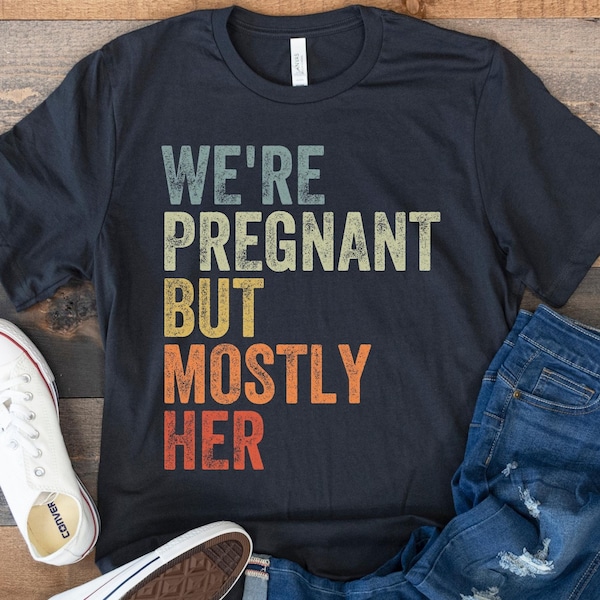 Expecting Dad Shirt, We're Pregnant But Mostly Her, Future Father Tee, Soon to be Dad, First Time Dad, Pregnancy Announcement, New Dad Gift