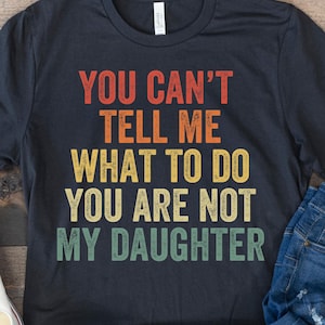 Funny Dad Shirt, Dad Gift from Daughter, Father&#39;s Day Shirt, Dad Birthday Tee, You Can&#39;t Tell Me What to Do You Are Not My Daughter