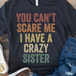 Funny Brother Shirt, Gift from Sister to Brother, Perfect Gift for Siblings, You Can&#39;t Scare Me I Have a Crazy Sister, Birthday Present