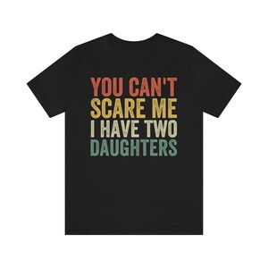 Dad of Two Shirt, You Can't Scare Me I Have Two Daughters, Dad of 2 Girls, Funny Dad Gift from Daughter, Best Dad Ever, Fathers Day Shirt Black