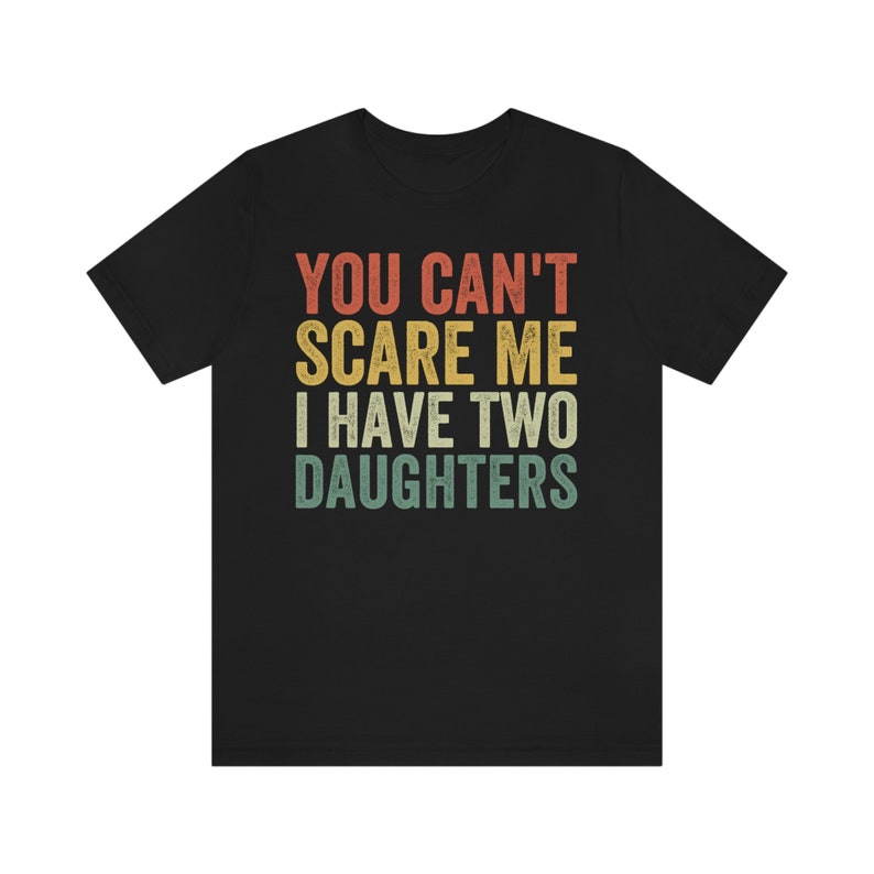 Dad of Two Shirt, You Can't Scare Me I Have Two Daughters, Dad of 2 Girls, Funny Dad Gift from Daughter, Best Dad Ever, Fathers Day Shirt Black