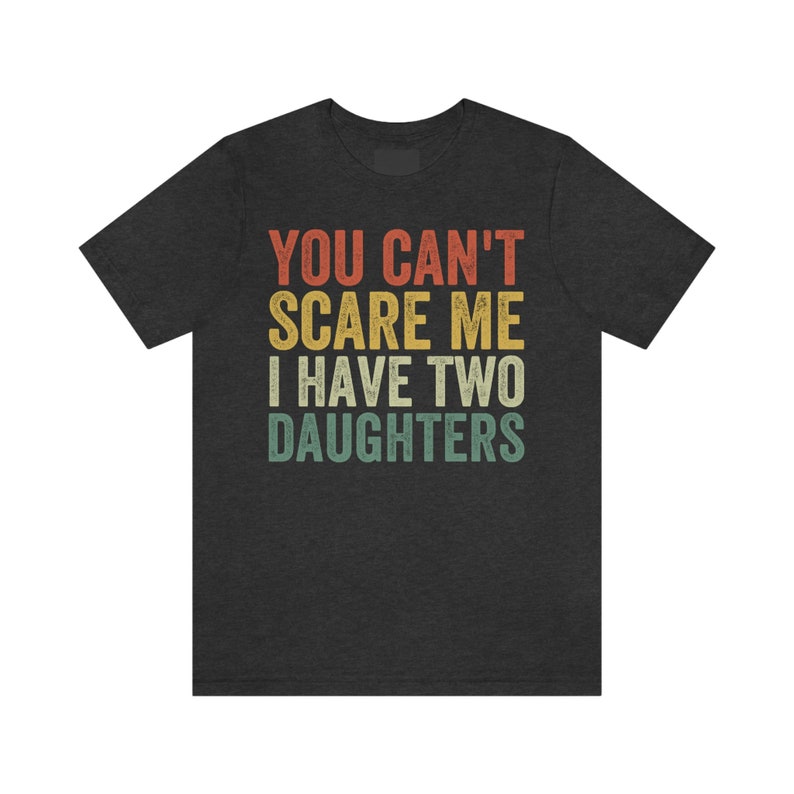 Dad of Two Shirt, You Can't Scare Me I Have Two Daughters, Dad of 2 Girls, Funny Dad Gift from Daughter, Best Dad Ever, Fathers Day Shirt Dark Grey Heather