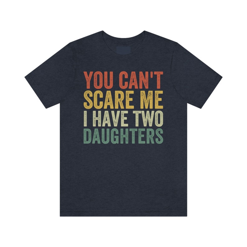 Dad of Two Shirt, You Can't Scare Me I Have Two Daughters, Dad of 2 Girls, Funny Dad Gift from Daughter, Best Dad Ever, Fathers Day Shirt Heather Navy