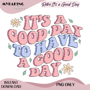 May include: A retro-style graphic with the text "IT'S A GOOD DAY TO HAVE A GOOD DAY" in pink and blue, with a white background. The design includes daisy and leaf accents, and the words "INSTANT DOWNLOAD" and "PNG ONLY".