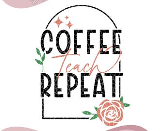 May include: A digital design with the words "COFFEE TEACH REPEAT" in black, with "Teach" in a cursive, coral color. The design includes a floral element and the text "INSTANT DOWNLOAD" at the bottom. The image also includes the file types: PNG, SVG, EPS, JPG, and DXF.