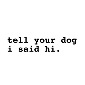 Tell Your Dog I Said Hi vehicle decal, tell your dog I said hi bumper sticker, dog mom decal, dog sticker, dog bumper sticker, dog lover