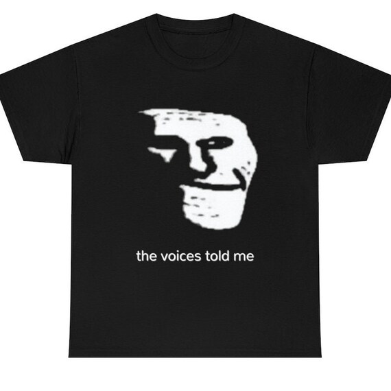 Sad Troll Face Meme Source the Voices Told Meme T-shirt 