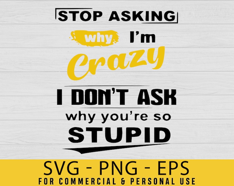 Stop Asking Why Im Crazy I Dont Ask Why Youre so Stupid Svg | Etsy