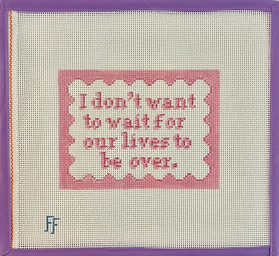 I Don't Want to Wait Needlepoint Canvas -- Hand-painted Quote on 13 mesh