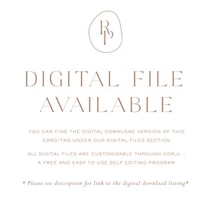 May include: A digital file is available for download. The text reads "DIGITAL FILE AVAILABLE" and includes instructions on how to find the digital download version of the card/tag under the digital files section. It also states that all digital files are customizable through Corjl, a free and easy to use self editing program. The text ends with "*Please see description for link to the digital download listing*"