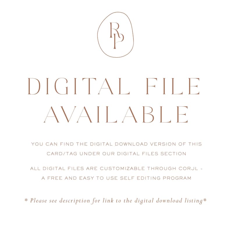 May include: A digital file is available for download. The text reads "DIGITAL FILE AVAILABLE" and includes instructions on how to find the digital download version of the card/tag under the digital files section. It also states that all digital files are customizable through Corjl, a free and easy to use self editing program. The text ends with "*Please see description for link to the digital download listing*"