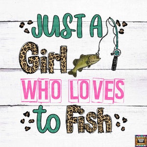 May include: A graphic design with the text "JUST A GIRL WHO LOVES to FISH". The word "Girl" and "Fish" have a leopard print pattern. The image includes a fishing rod and a fish.