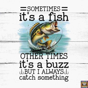 May include: A black and white graphic design with a fish jumping out of the water with a fishing rod. The text reads "Sometimes it's a fish, other times it's a buzz, but I always catch something."