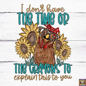 May include: A cartoon illustration of a chicken wearing glasses and a red bandana with sunflowers behind it. The text reads "I don't have the time or the crayons to explain this to you".