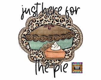 May include: A digital illustration of a pie with a leopard print background. The text "just here for the pie" is written above the pie. The text "Fischer Farm Designs" is written in a small box below the pie.